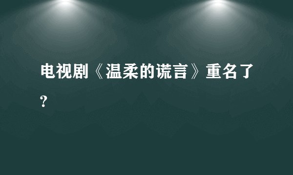 电视剧《温柔的谎言》重名了？
