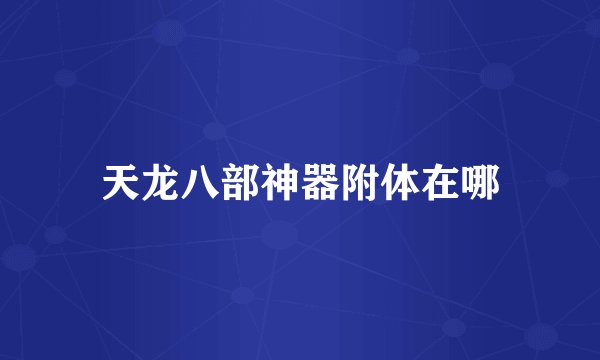 天龙八部神器附体在哪