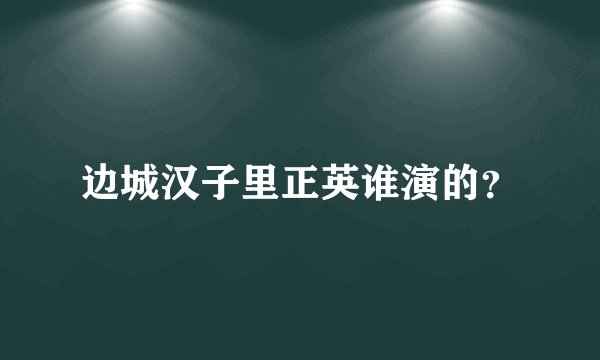 边城汉子里正英谁演的?