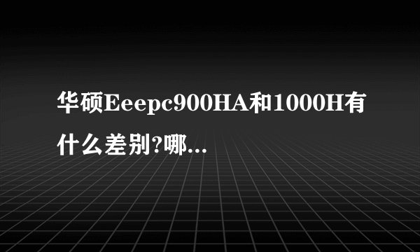 华硕Eeepc900HA和1000H有什么差别?哪个更好些？