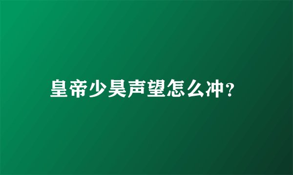 皇帝少昊声望怎么冲？