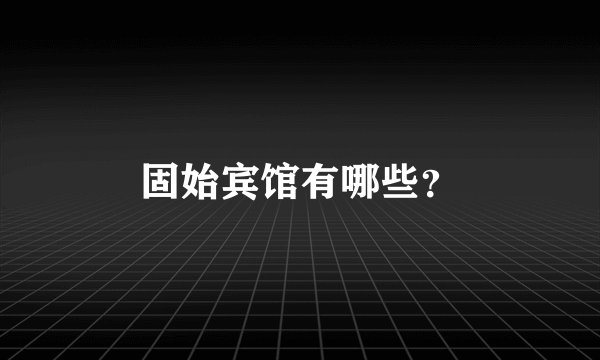 固始宾馆有哪些？