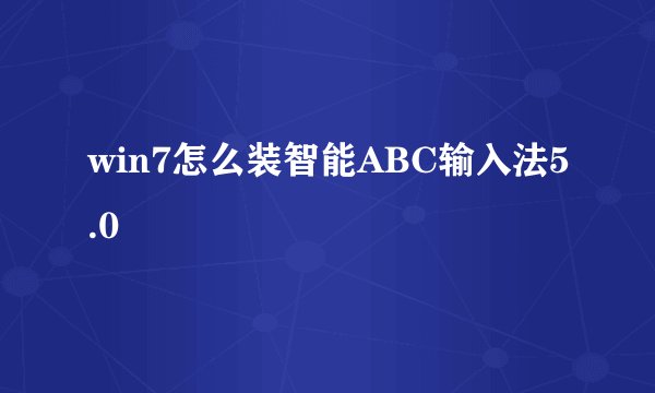 win7怎么装智能ABC输入法5.0