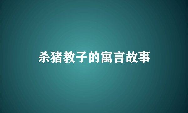 杀猪教子的寓言故事