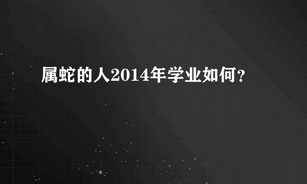 属蛇的人2014年学业如何？