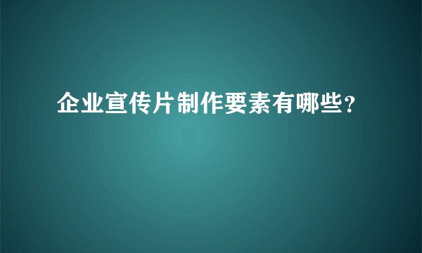 企业宣传片制作要素有哪些？