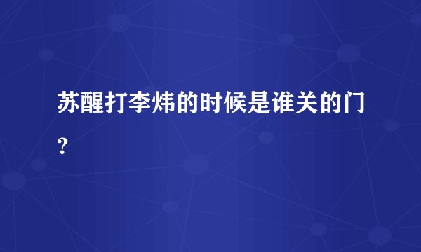 苏醒打李炜的时候是谁关的门？