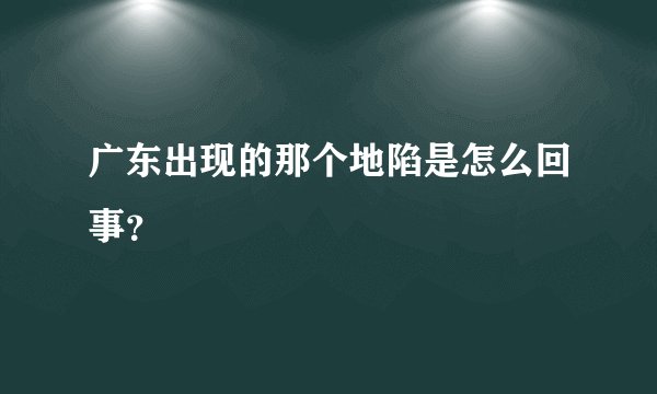 广东出现的那个地陷是怎么回事？
