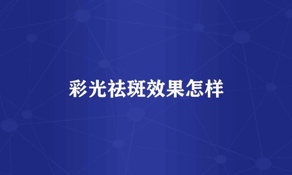 彩光祛斑效果怎样