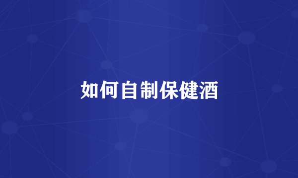 如何自制保健酒