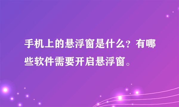 手机上的悬浮窗是什么?有哪些软件需要开启悬浮窗。