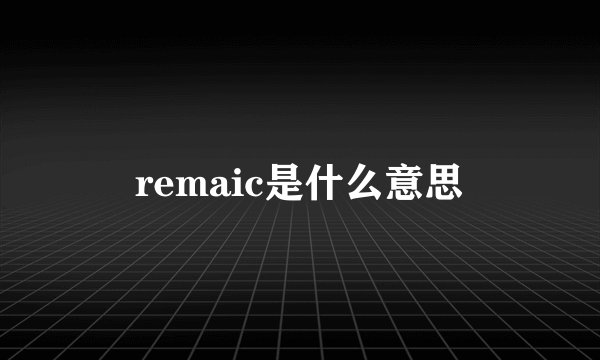 remaic是什么意思