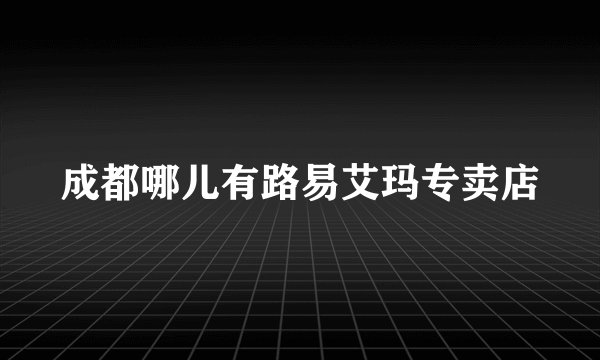 成都哪儿有路易艾玛专卖店