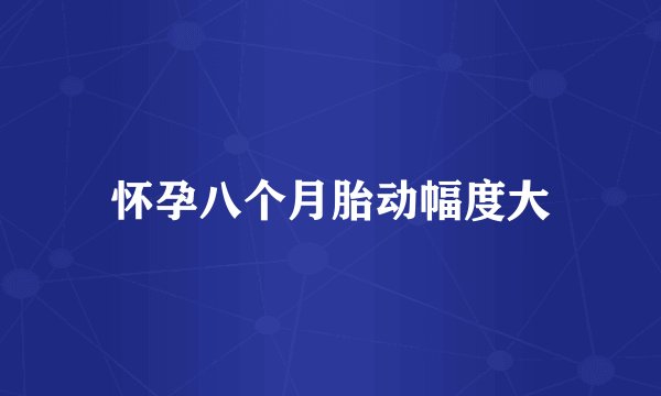 怀孕八个月胎动幅度大