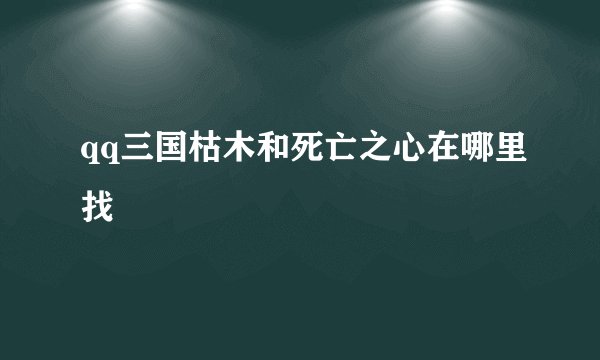 qq三国枯木和死亡之心在哪里找