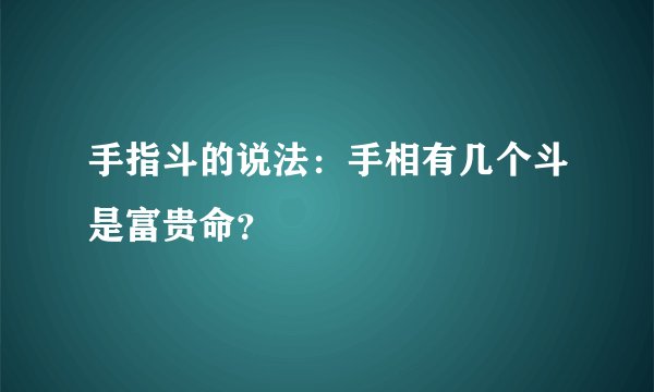 手指斗的说法：手相有几个斗是富贵命？