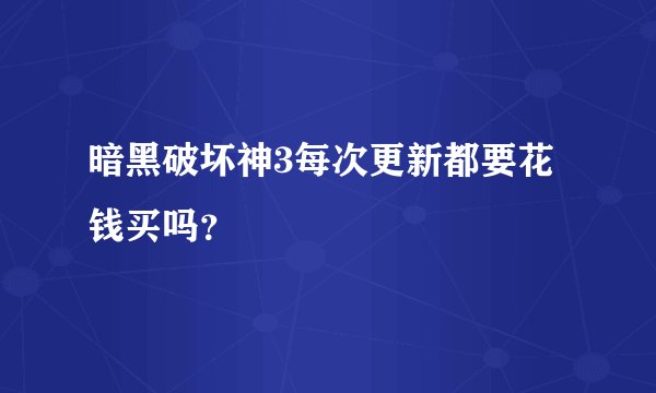 暗黑破坏神3每次更新都要花钱买吗？