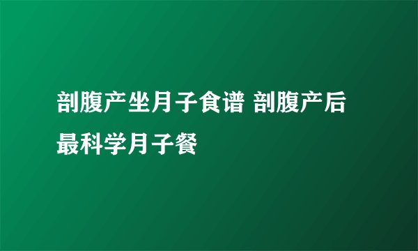 剖腹产坐月子食谱 剖腹产后最科学月子餐
