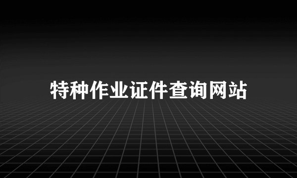 特种作业证件查询网站