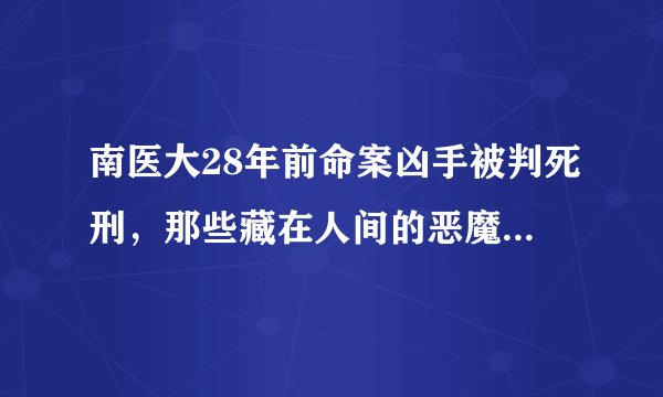 南医大28年前命案凶手被判死刑,那些藏在人间的恶魔还能藏多久?