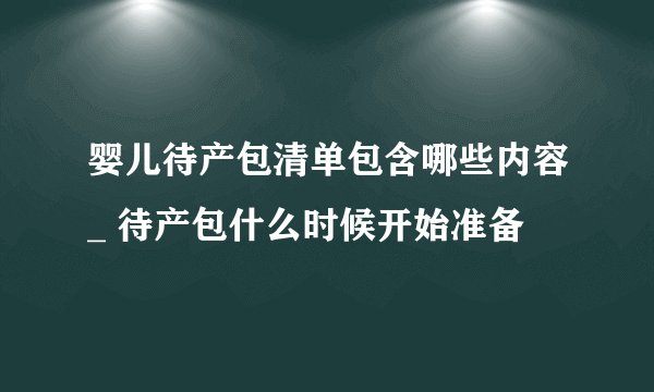 婴儿待产包清单包含哪些内容_ 待产包什么时候开始准备