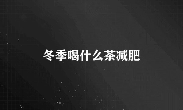 冬季喝什么茶减肥