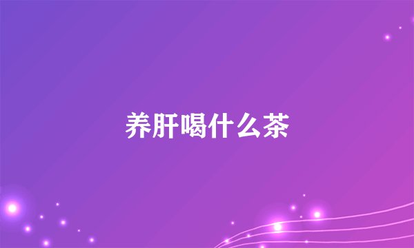 养肝喝什么茶