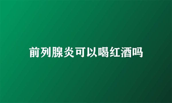 前列腺炎可以喝红酒吗