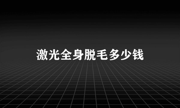 激光全身脱毛多少钱