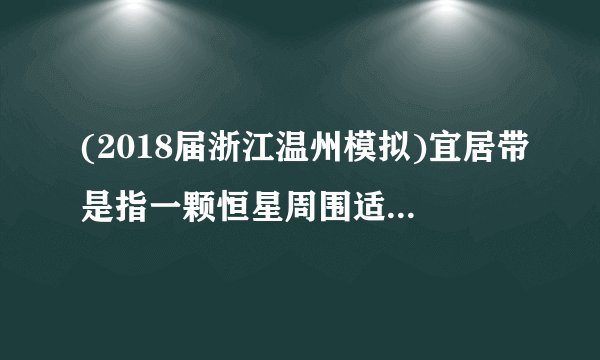 (2018届浙江温州模拟)宜居带是指一颗恒星周围适宜生命存在的理想区域,下图为太阳系的宜居带分布图。完成第1题。1.科学家研究发现太阳系宜居带有外移趋势,其产生的原因与影响可能是(　　)A.地球体积变大,地球将不再适宜人类居住B.公转轨道变大,火星将逐渐适宜生命存在C.太阳辐射增强,木星表面气温将逐渐升高D.太阳活动减弱,金星将逐渐适宜人类居住