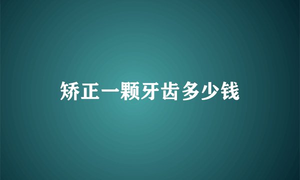 矫正一颗牙齿多少钱