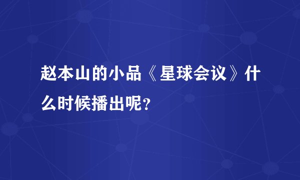 赵本山的小品《星球会议》什么时候播出呢？