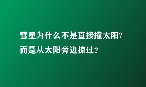 彗星为什么不是直接撞太阳?而是从太阳旁边掠过？