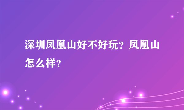 深圳凤凰山好不好玩？凤凰山怎么样？