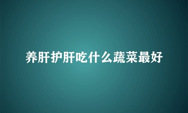 养肝护肝吃什么蔬菜最好