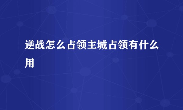 逆战怎么占领主城占领有什么用