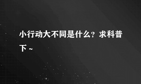 小行动大不同是什么？求科普下～