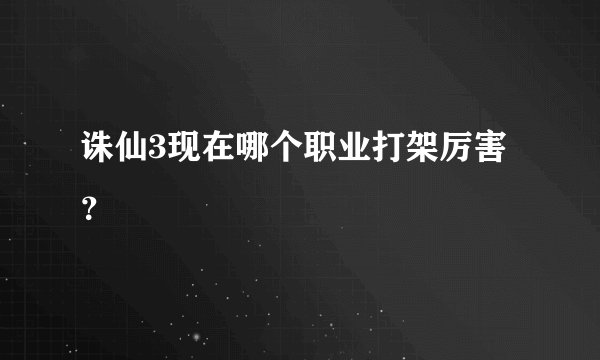 诛仙3现在哪个职业打架厉害？
