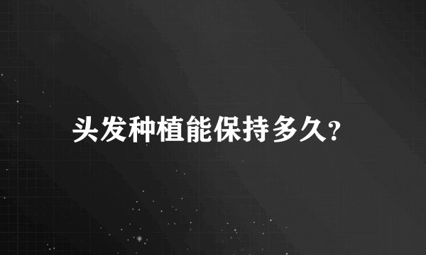 头发种植能保持多久？