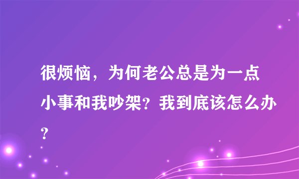 很烦恼,为何老公总是为一点小事和我吵架?我到底该怎么办?