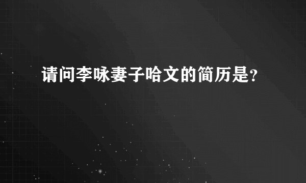 请问李咏妻子哈文的简历是?