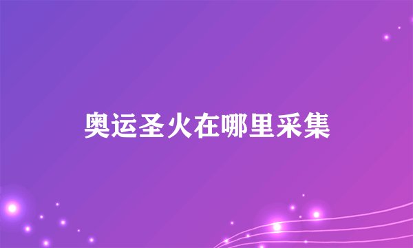 奥运圣火在哪里采集