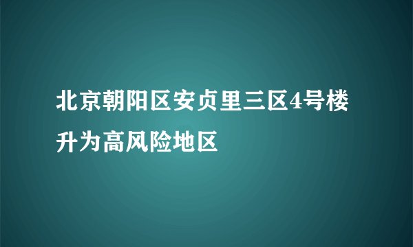 北京朝阳区安贞里三区4号楼升为高风险地区
