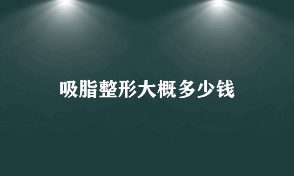 吸脂整形大概多少钱