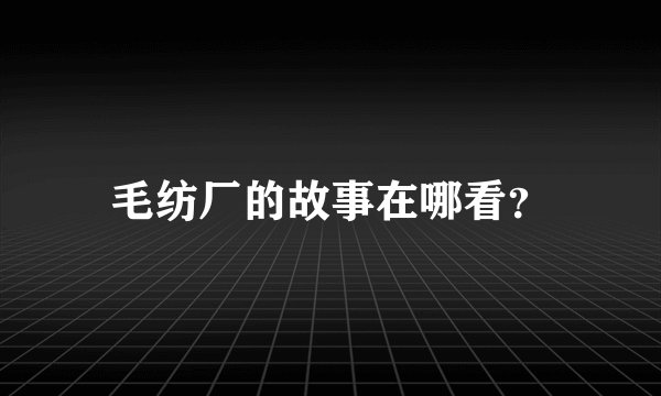 毛纺厂的故事在哪看？