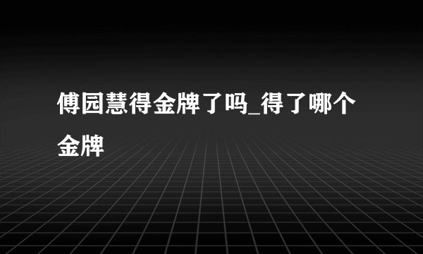 傅园慧得金牌了吗_得了哪个金牌