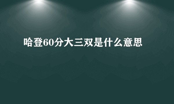 哈登60分大三双是什么意思
