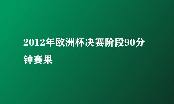 2012年欧洲杯决赛阶段90分钟赛果