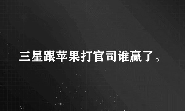 三星跟苹果打官司谁赢了。