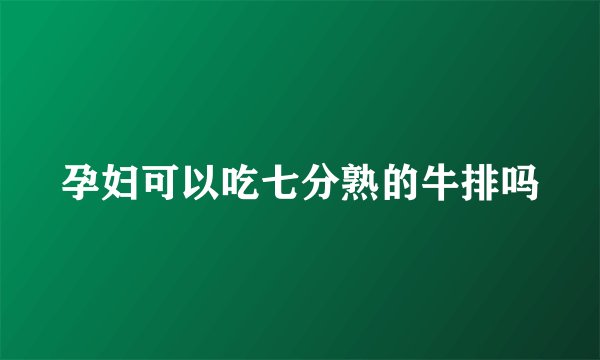 孕妇可以吃七分熟的牛排吗